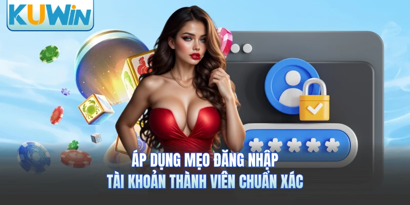 Áp dụng mẹo đăng nhập tài khoản thành viên chuẩn xác