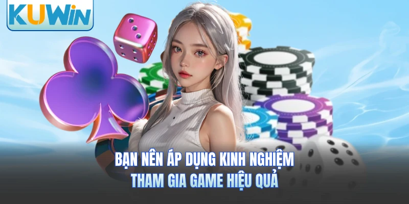 Bạn nên áp dụng kinh nghiệm tham gia game hiệu quả