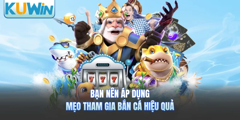 Bạn nên áp dụng mẹo tham gia bắn cá hiệu quả