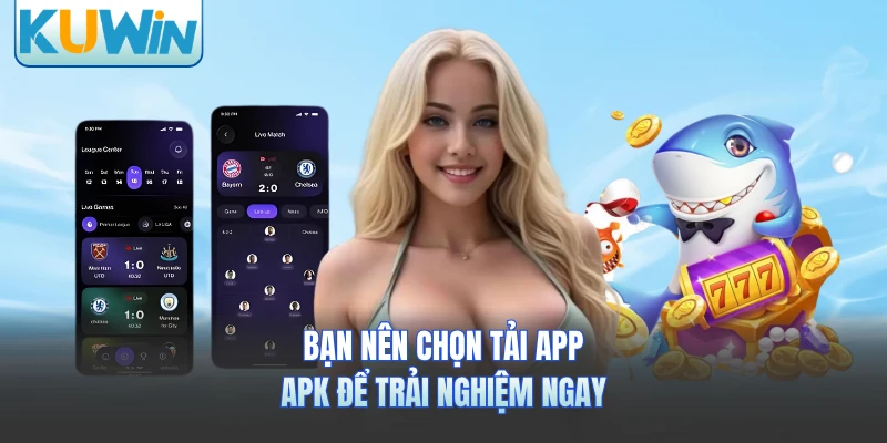 Bạn nên chọn tải app APK để trải nghiệm ngay