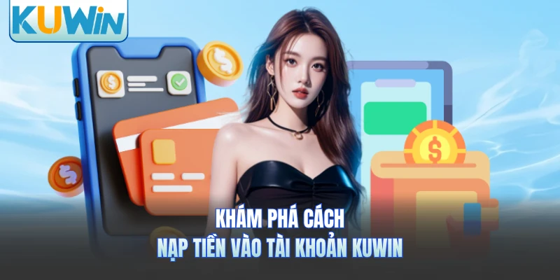 Khám phá cách nạp tiền vào tài khoản KUWIN
