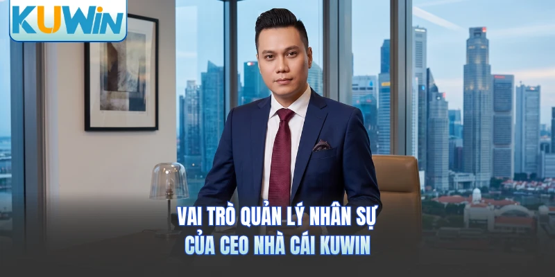 Vai trò quản lý nhân sự của CEO nhà cái KUWIN