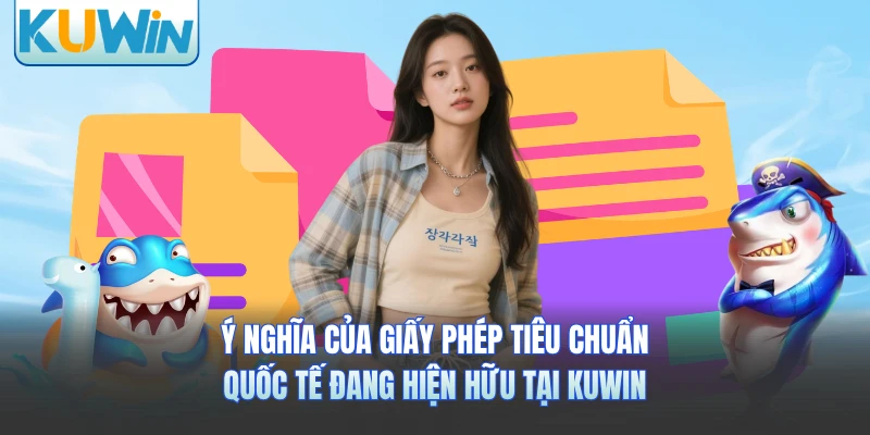 Ý nghĩa của giấy phép tiêu chuẩn quốc tế đang hiện hữu tại KUWIN
